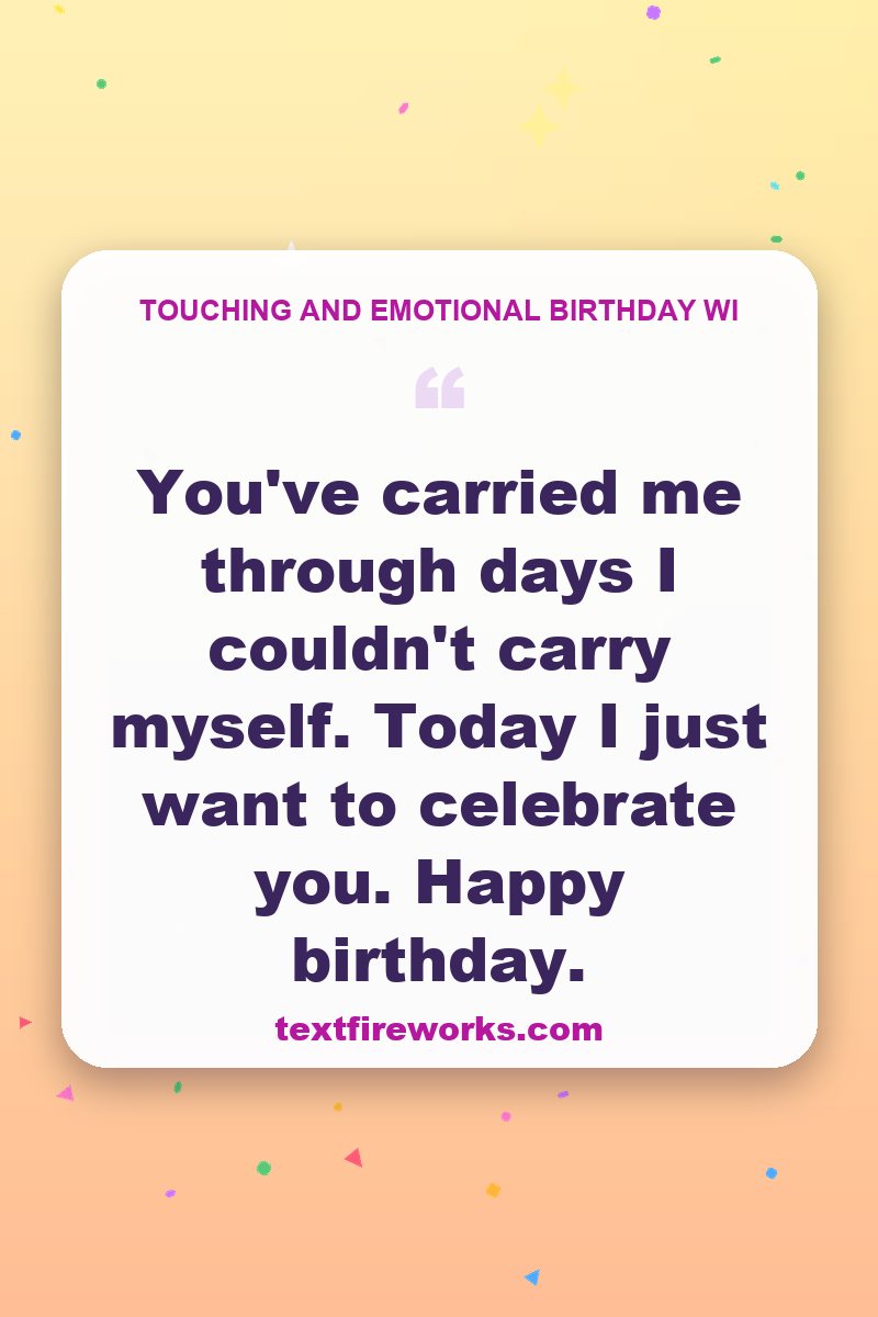 You've carried me through days I couldn't carry myself. Today I just want to celebrate you. Happy birthday.