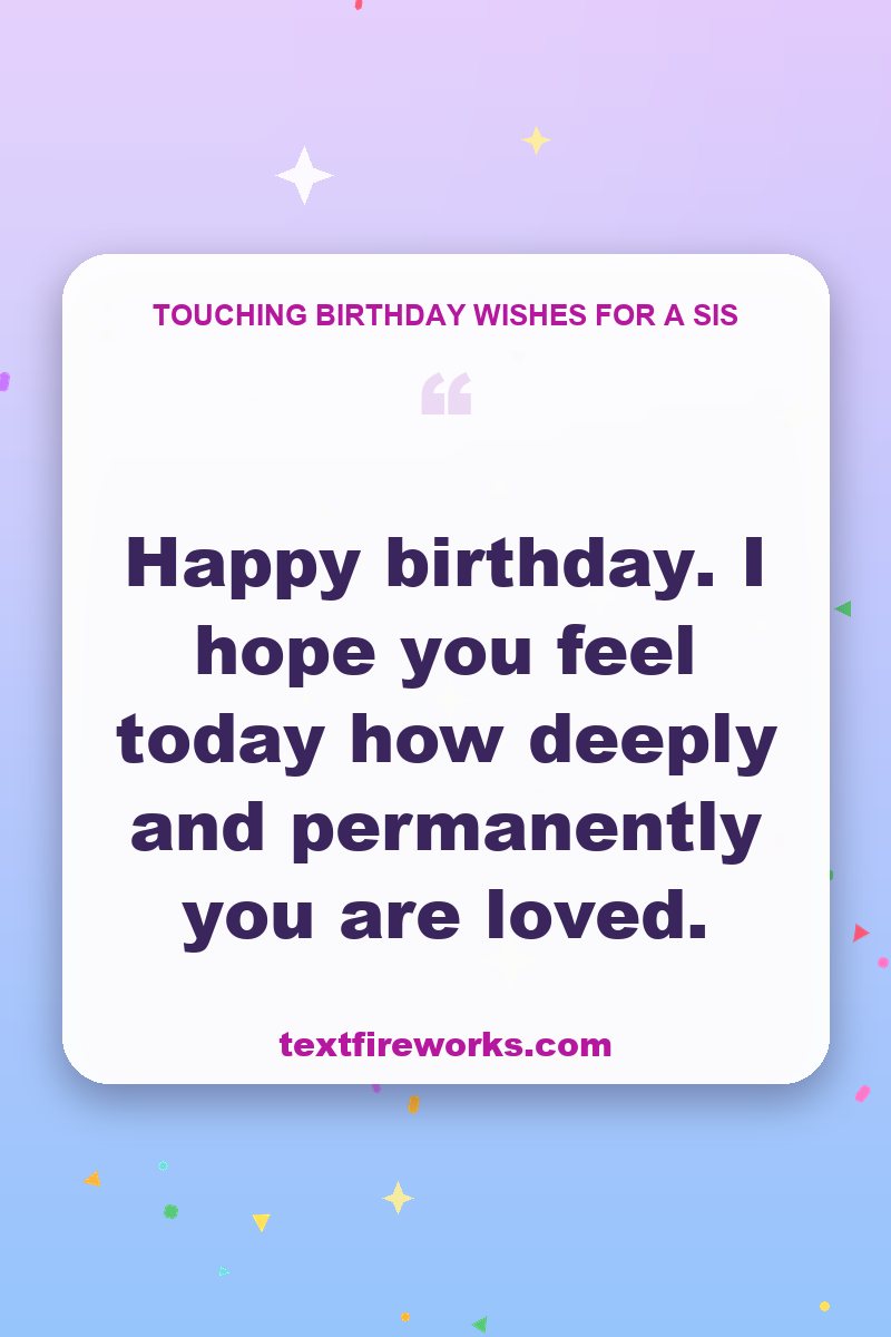 Happy birthday. I hope you feel today how deeply and permanently you are loved.