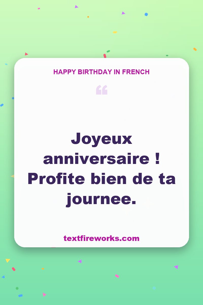 Joyeux anniversaire ! Profite bien de ta journée.
