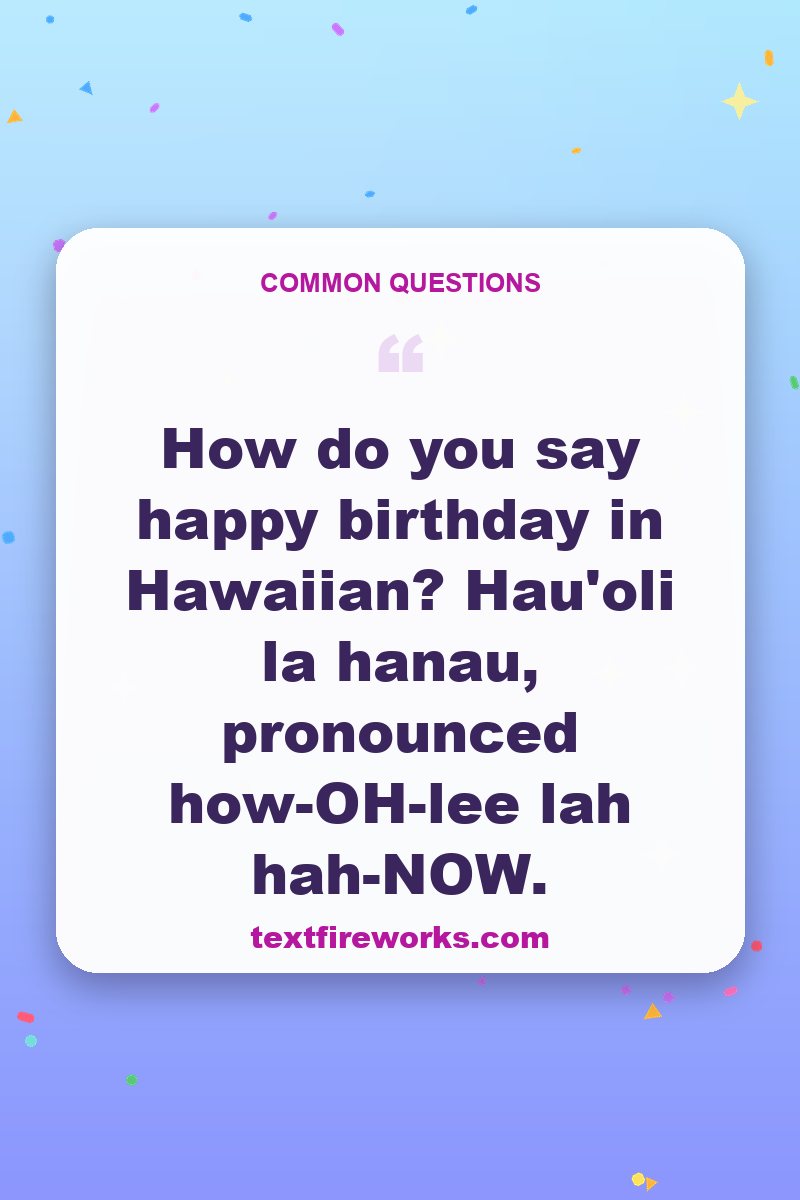 How do you say happy birthday in Hawaiian? Hau'oli la hanau, pronounced how-OH-lee lah hah-NOW.