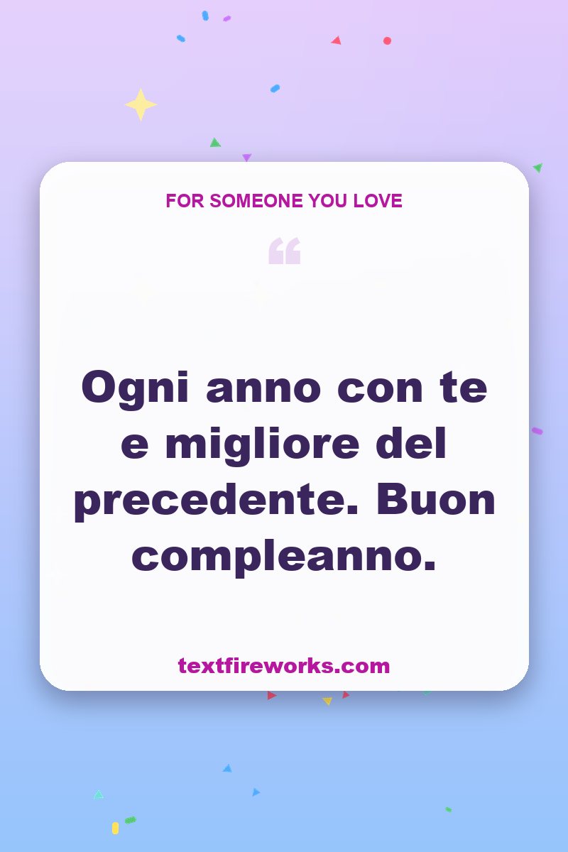 Ogni anno con te e migliore del precedente. Buon compleanno.