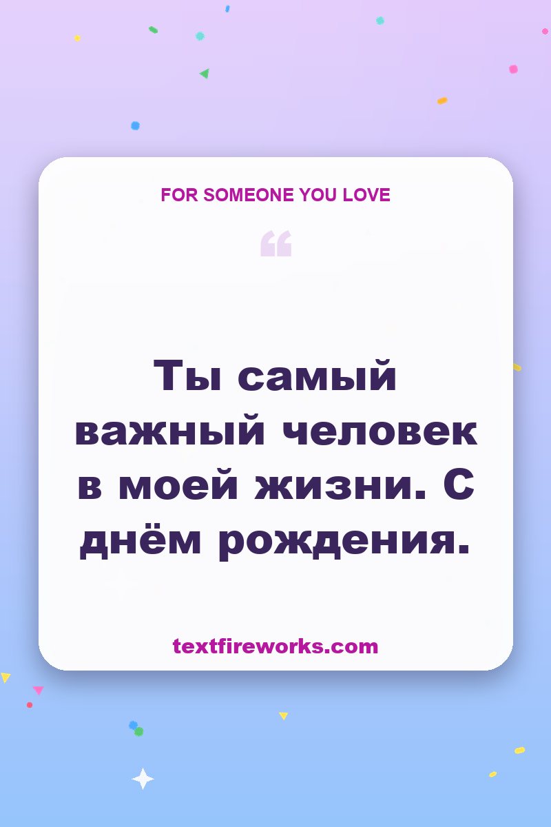 Ты самый важный человек в моей жизни. С днём рождения.