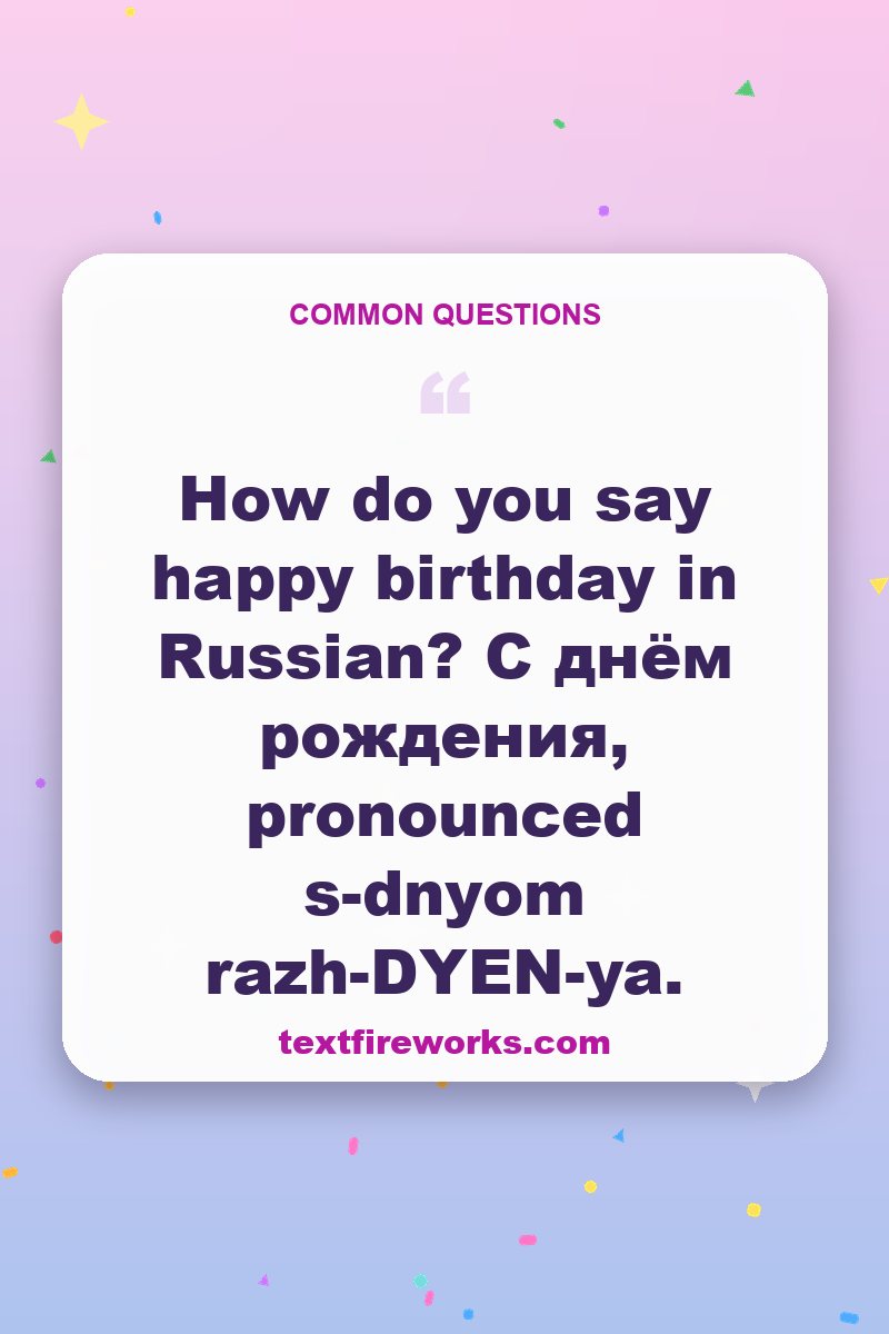 How do you say happy birthday in Russian? С днём рождения, pronounced s-dnyom razh-DYEN-ya.