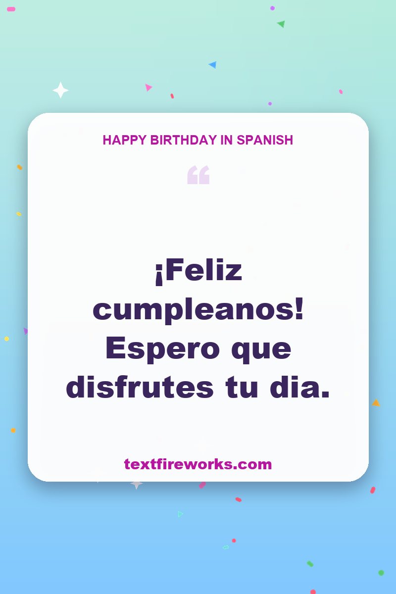 ¡Feliz cumpleaños! Espero que disfrutes tu día.