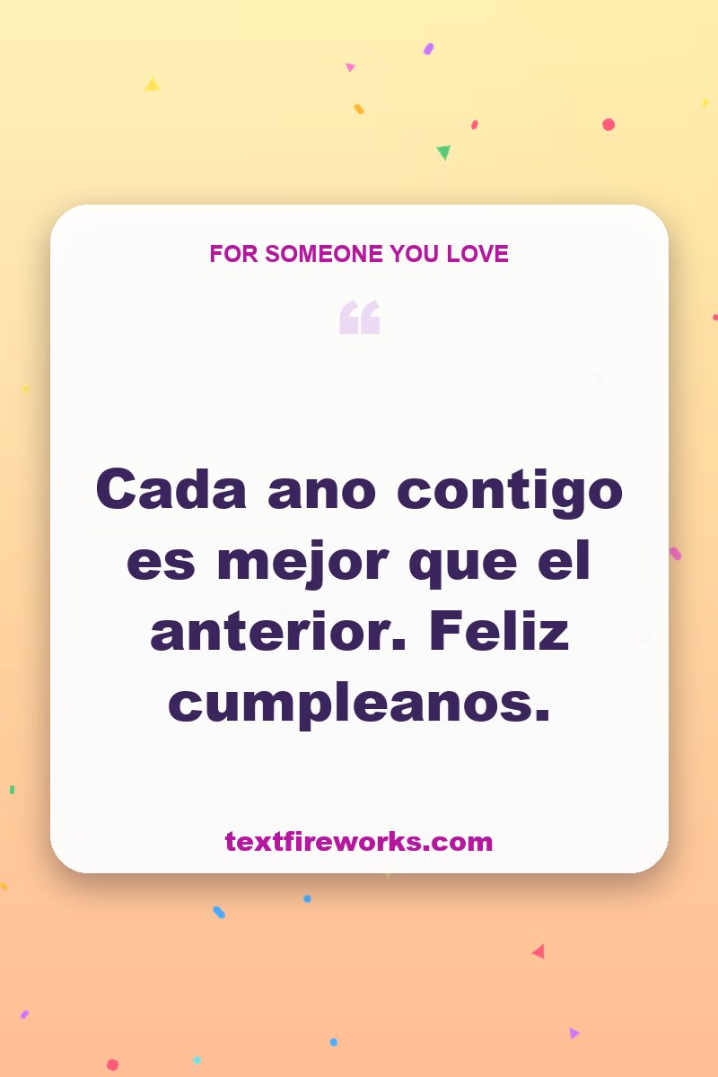 Cada año contigo es mejor que el anterior. Feliz cumpleaños.